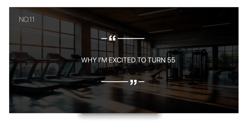 Why I’m Excited to Turn 55